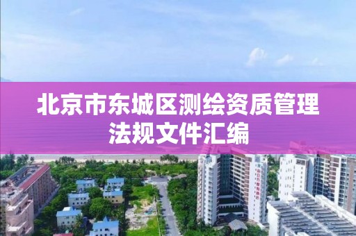 北京市东城区测绘资质管理法规文件汇编