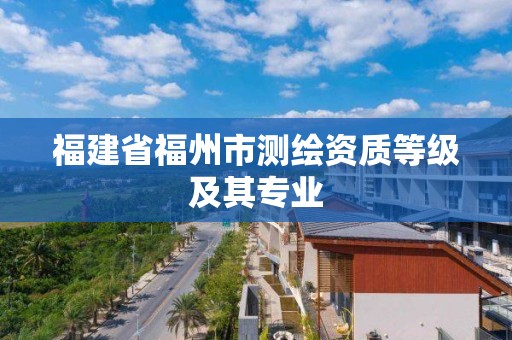 福建省福州市测绘资质等级及其专业