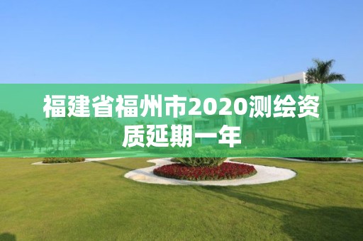 福建省福州市2020测绘资质延期一年