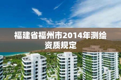 福建省福州市2014年测绘资质规定