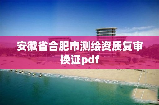 安徽省合肥市测绘资质复审换证pdf