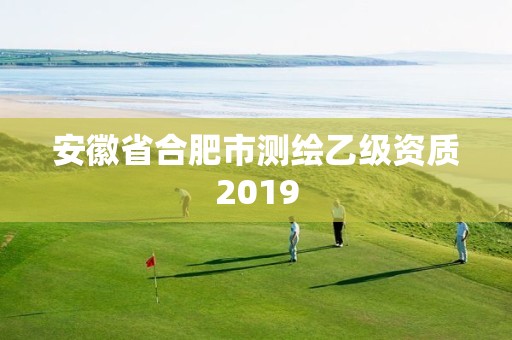 安徽省合肥市测绘乙级资质2019