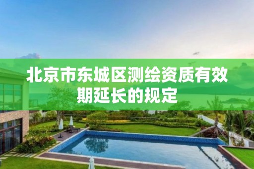 北京市东城区测绘资质有效期延长的规定