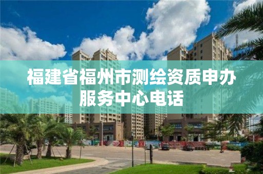 福建省福州市测绘资质申办服务中心电话