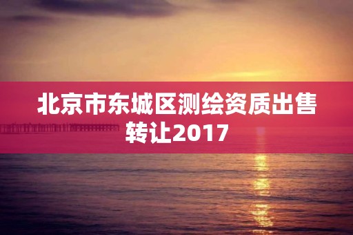 北京市东城区测绘资质出售转让2017