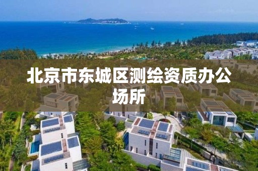 北京市东城区测绘资质办公场所