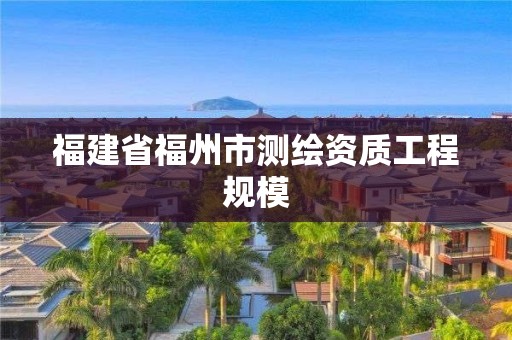 福建省福州市测绘资质工程规模