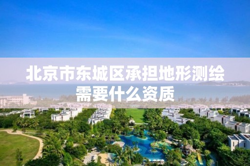 北京市东城区承担地形测绘需要什么资质