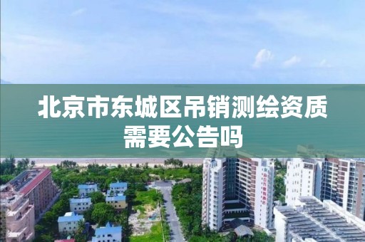 北京市东城区吊销测绘资质需要公告吗