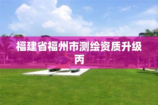 福建省福州市测绘资质升级丙