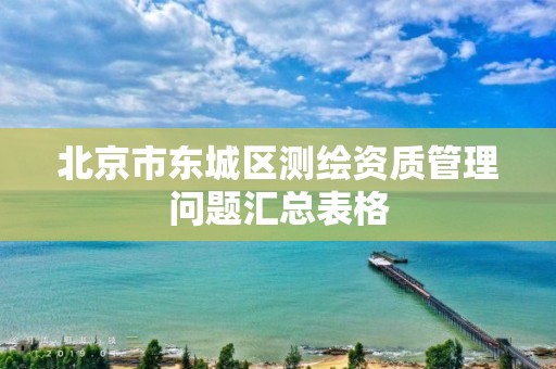 北京市东城区测绘资质管理问题汇总表格