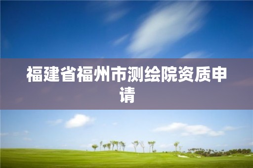 福建省福州市测绘院资质申请