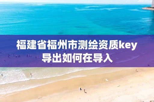 福建省福州市测绘资质key导出如何在导入