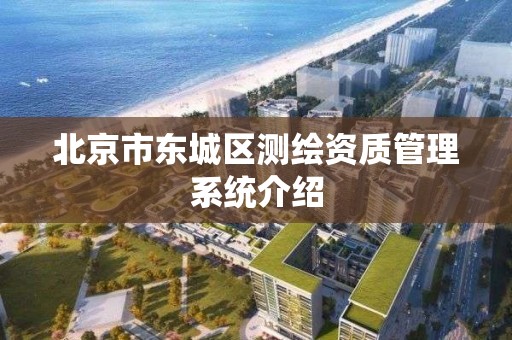 北京市东城区测绘资质管理系统介绍