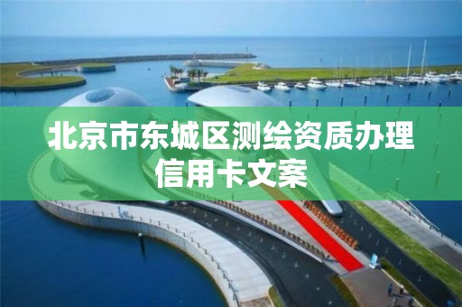 北京市东城区测绘资质办理信用卡文案