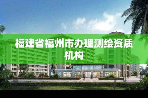 福建省福州市办理测绘资质机构