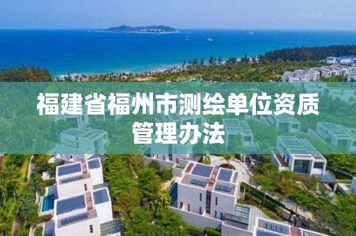 福建省福州市测绘单位资质管理办法