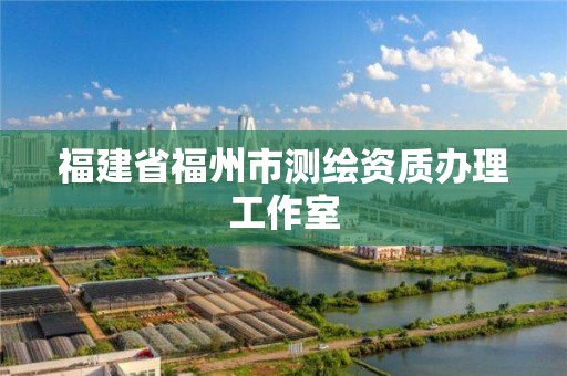 福建省福州市测绘资质办理工作室