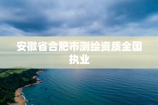 安徽省合肥市测绘资质全国执业