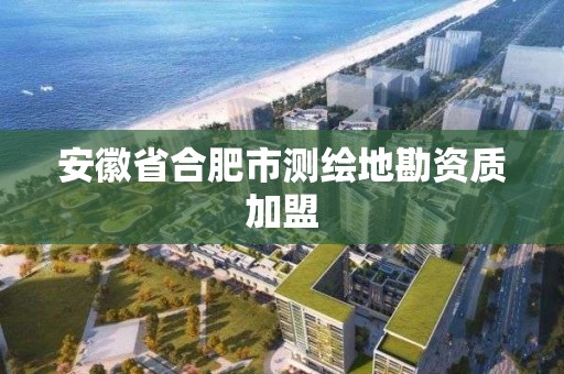 安徽省合肥市测绘地勘资质加盟