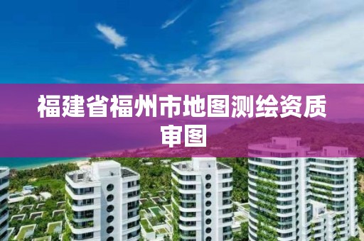 福建省福州市地图测绘资质审图