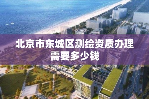 北京市东城区测绘资质办理需要多少钱