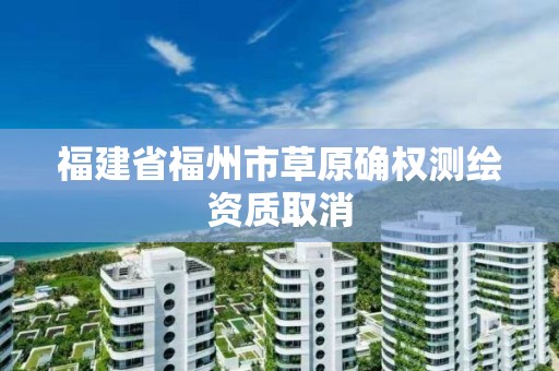 福建省福州市草原确权测绘资质取消