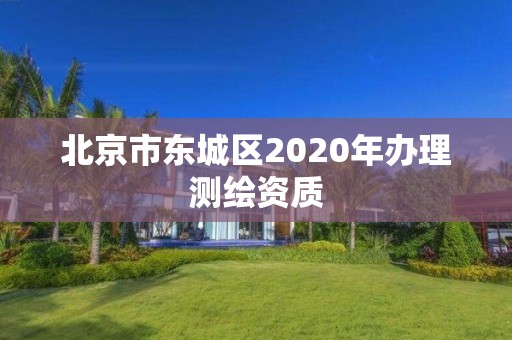 北京市东城区2020年办理测绘资质