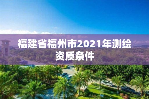 福建省福州市2021年测绘资质条件