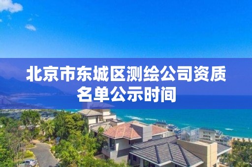 北京市东城区测绘公司资质名单公示时间