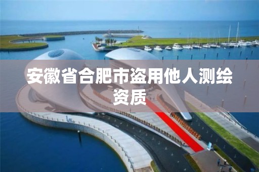 安徽省合肥市盗用他人测绘资质