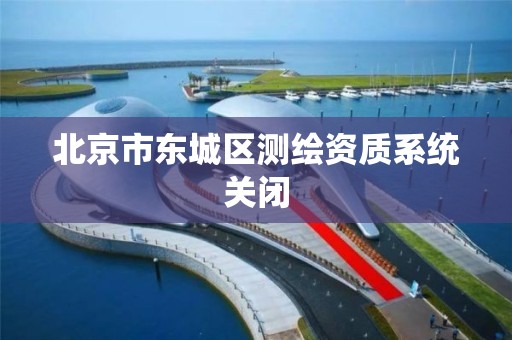 北京市东城区测绘资质系统关闭