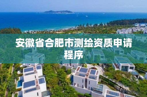 安徽省合肥市测绘资质申请程序