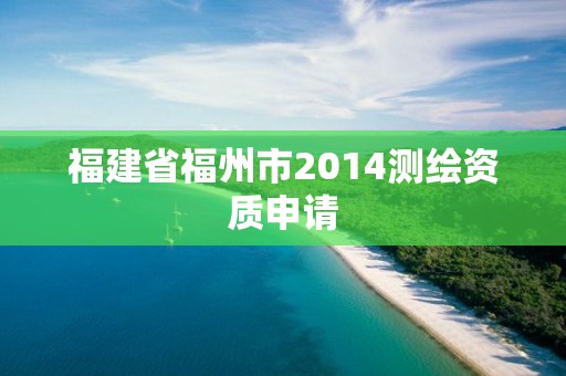 福建省福州市2014测绘资质申请