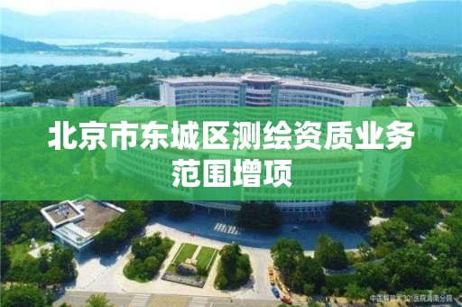 北京市东城区测绘资质业务范围增项