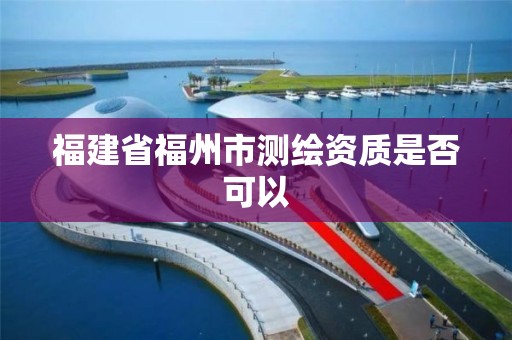 福建省福州市测绘资质是否可以