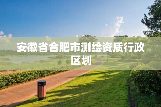 安徽省合肥市测绘资质行政区划