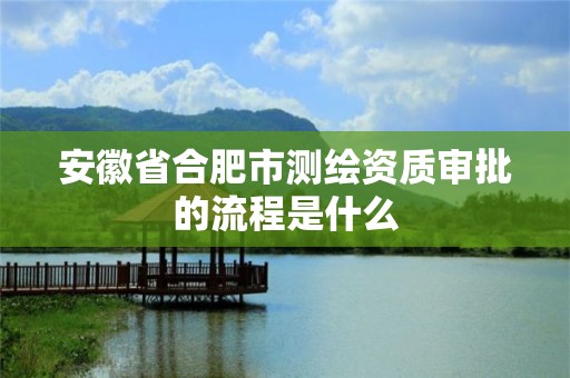 安徽省合肥市测绘资质审批的流程是什么