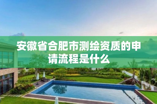 安徽省合肥市测绘资质的申请流程是什么