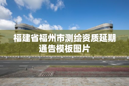 福建省福州市测绘资质延期通告模板图片