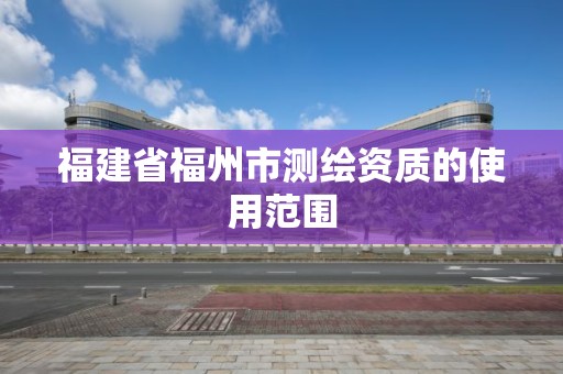 福建省福州市测绘资质的使用范围