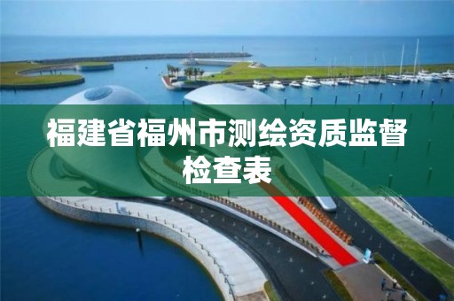 福建省福州市测绘资质监督检查表