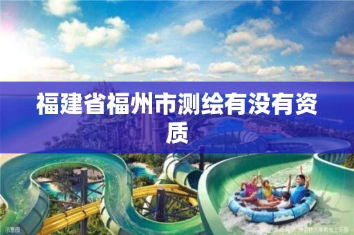 福建省福州市测绘有没有资质