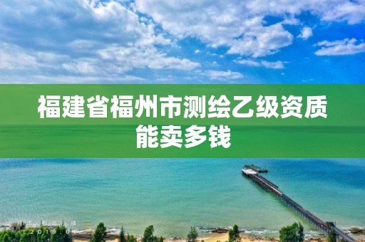 福建省福州市测绘乙级资质能卖多钱