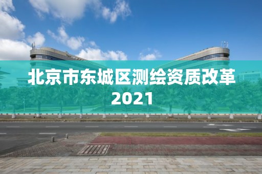 北京市东城区测绘资质改革2021