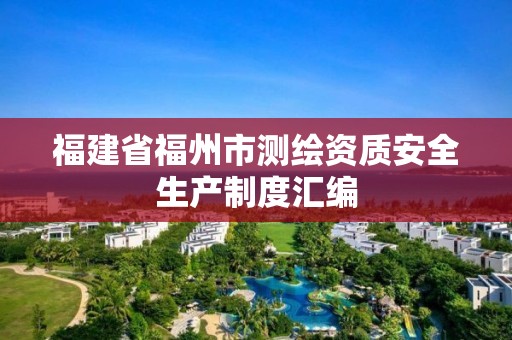 福建省福州市测绘资质安全生产制度汇编