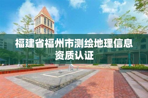 福建省福州市测绘地理信息资质认证