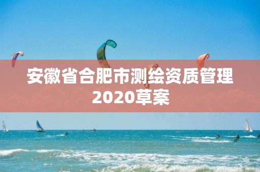 安徽省合肥市测绘资质管理2020草案