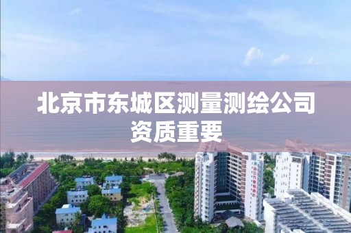 北京市东城区测量测绘公司资质重要