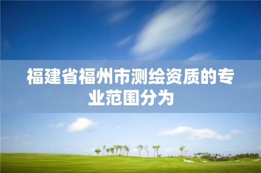 福建省福州市测绘资质的专业范围分为